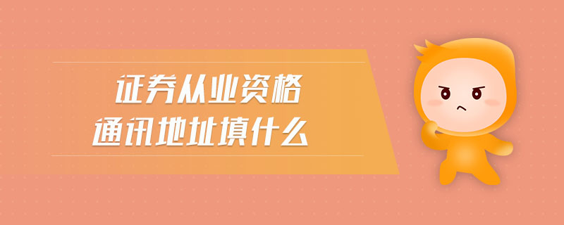 證券從業(yè)資格通訊地址填什么