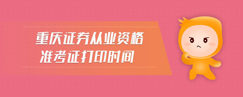 重慶證券從業(yè)資格準(zhǔn)考證打印時間
