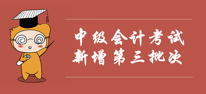 2019年中級(jí)會(huì)計(jì)考試新增第三批次，考試時(shí)間安排已公布！速看