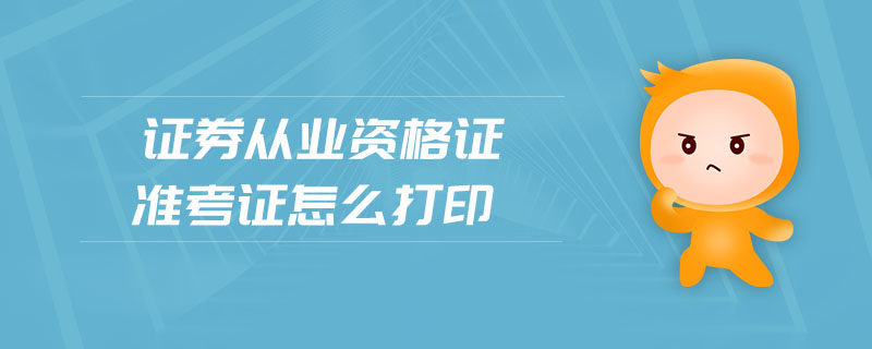 證券從業(yè)資格證準(zhǔn)考證怎么打印