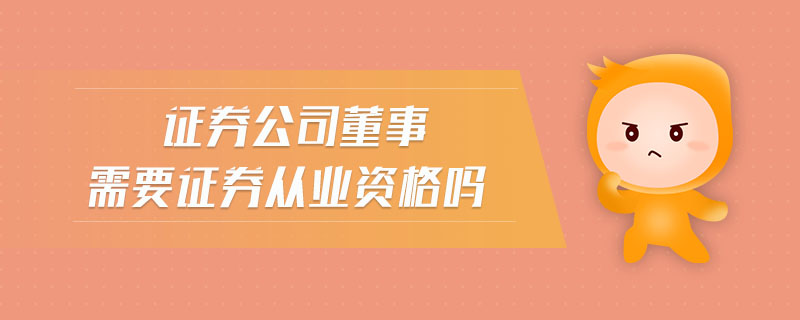 證券公司董事需要證券從業(yè)資格嗎