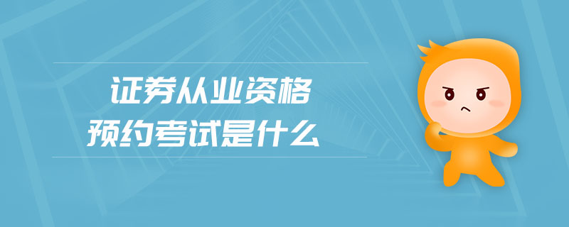 證券從業(yè)資格預(yù)約考試是什么