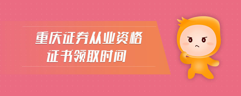 重慶證券從業(yè)資格證書領(lǐng)取時間