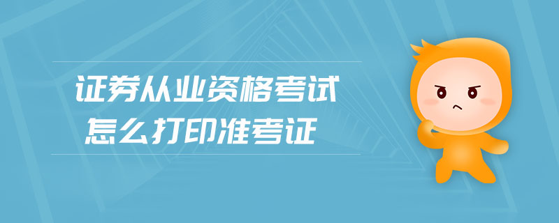 證券從業(yè)資格考試怎么打印準(zhǔn)考證