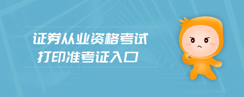 證券從業(yè)資格考試打印準考證入口