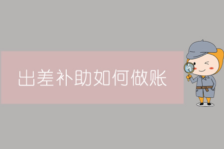 出差補(bǔ)助如何做賬？