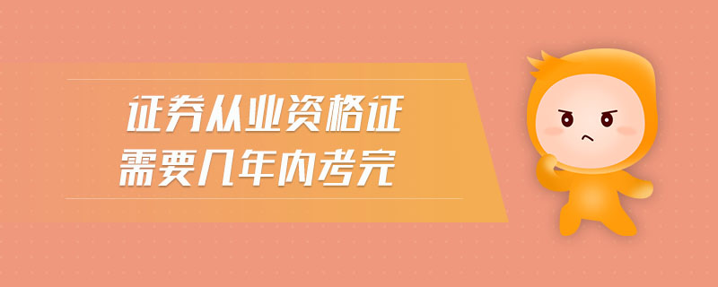 證券從業(yè)資格證需要幾年內(nèi)考完