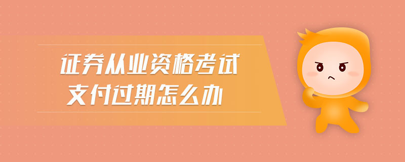 證券從業(yè)資格考試支付過期怎么辦
