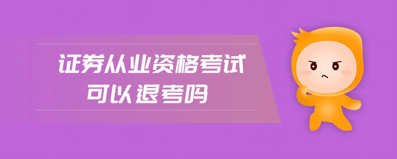 證券從業(yè)資格考試可以退考嗎