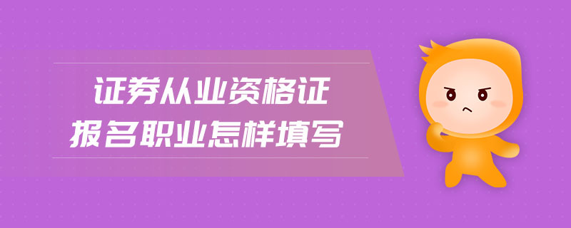 證券從業(yè)資格證報名職業(yè)怎樣填寫