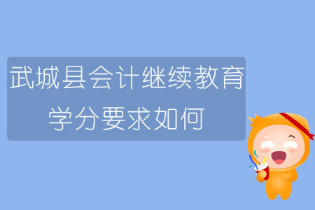 2019年山東省德州市武城縣會(huì)計(jì)繼續(xù)教育學(xué)分要求如何？
