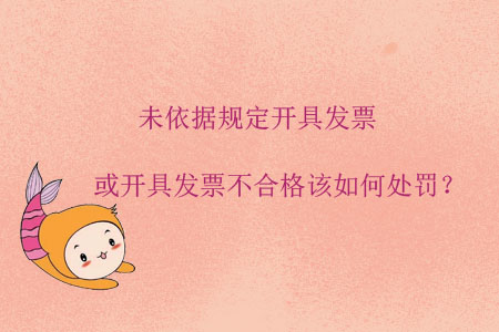 未依據(jù)規(guī)定開(kāi)具發(fā)票或開(kāi)具發(fā)票不合格該如何處罰？