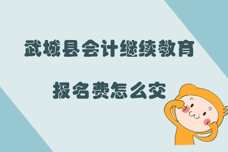 2019年山東省德州市武城縣會計繼續(xù)教育報名費(fèi)怎么交？