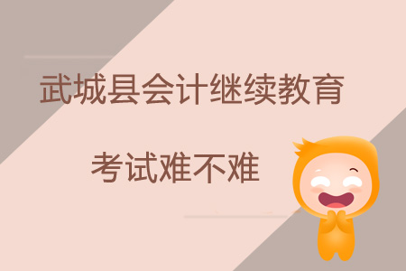 2019年山東省德州市武城縣會計(jì)繼續(xù)教育考試難不難？