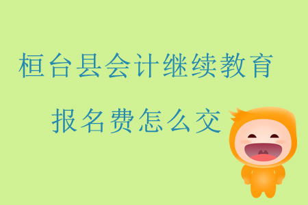 2019年山東省淄博市桓臺(tái)縣會(huì)計(jì)繼續(xù)教育報(bào)名費(fèi)怎么交？