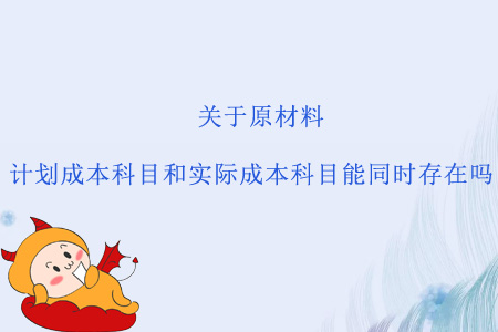 關(guān)于原材料，計劃成本科目和實際成本科目能同時存在嗎？