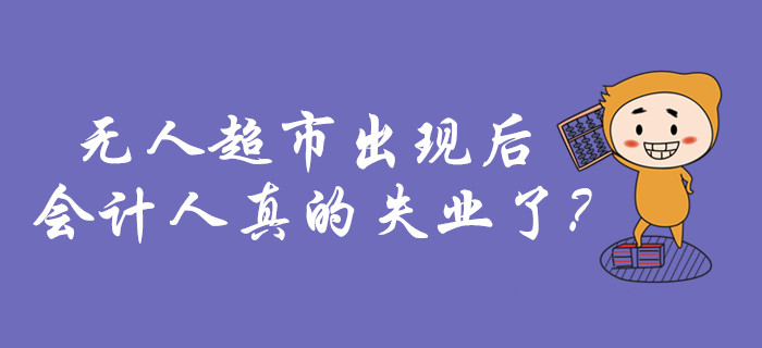無人超市出現(xiàn)的這幾年，會計(jì)人的生活什么樣？真的失業(yè)了嗎？