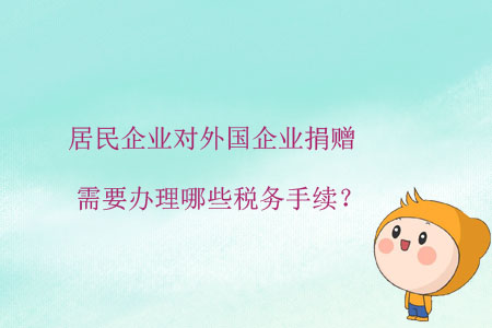 居民企業(yè)對外國企業(yè)捐贈，需要辦理哪些稅務手續(xù)？