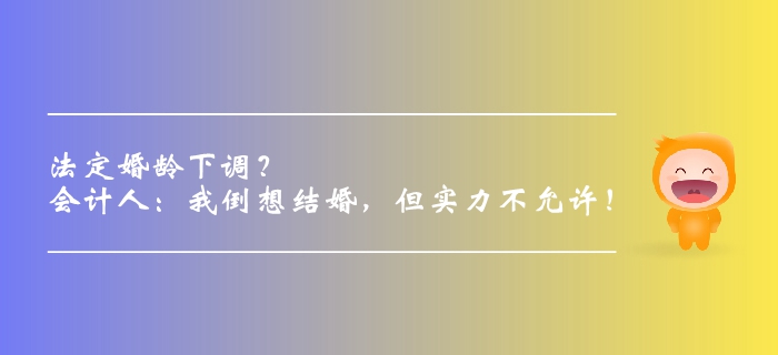 法定婚齡下調(diào)？會(huì)計(jì)人：我倒想結(jié)婚，但實(shí)力不允許！