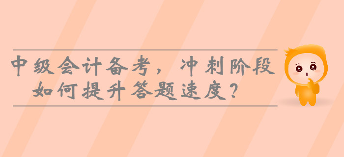 2019年中級會計備考，沖刺階段如何提升答題速度？