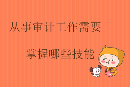 從事審計(jì)工作需要掌握哪些技能？