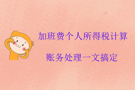 加班費(fèi)個(gè)人所得稅計(jì)算、賬務(wù)處理一文搞定