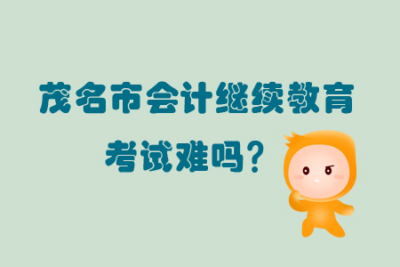 2019年廣東省茂名市會(huì)計(jì)繼續(xù)教育考試難嗎？