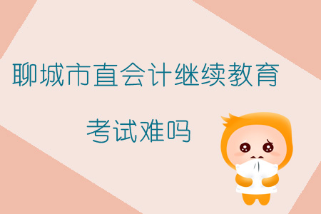 2019年山東省聊城市直會(huì)計(jì)繼續(xù)教育考試難嗎？