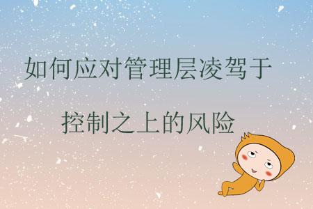 如何應(yīng)對管理層凌駕于控制之上的風(fēng)險