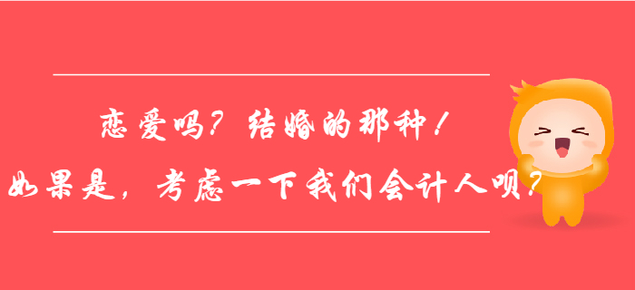 戀愛嗎？結(jié)婚的那種！如果是，考慮一下我們會(huì)計(jì)人唄？