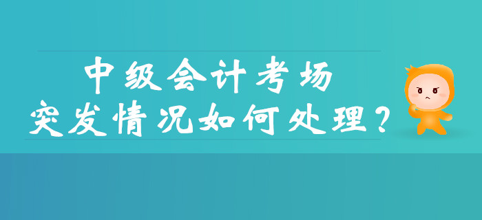 中級(jí)會(huì)計(jì)考試的考場(chǎng)突發(fā)情況如何處理？財(cái)政權(quán)威解答！