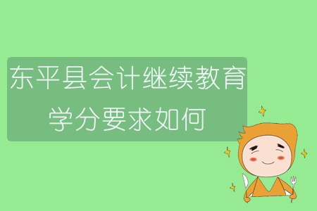 2019年山東省泰安市東平縣會計繼續(xù)教育學分要求如何？