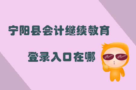 2019年山東省泰安市寧陽縣會計繼續(xù)教育登錄入口在哪？