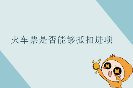 火車票是否能夠抵扣進(jìn)項(xiàng)？