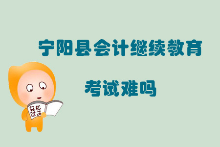 2019年山東省泰安市寧陽縣會計繼續(xù)教育考試難嗎？