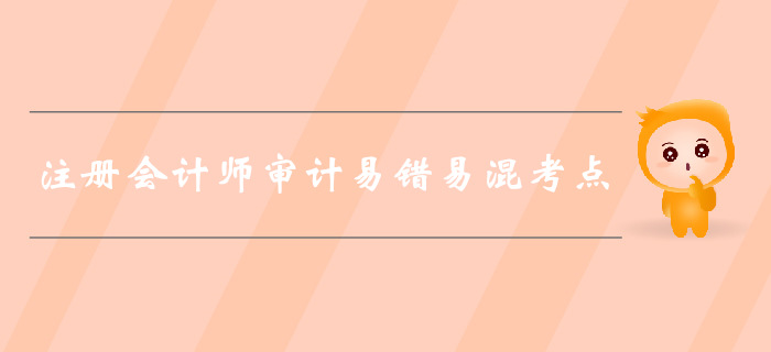 福利干貨免費(fèi)領(lǐng)！2019年注會(huì)審計(jì)易錯(cuò)易混考點(diǎn)歸納！