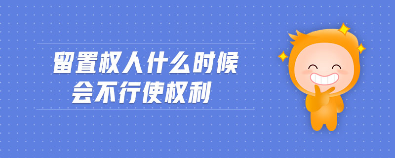 留置權(quán)人什么時候會不行使權(quán)利