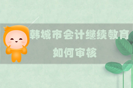 2019年陜西省韓城市會(huì)計(jì)繼續(xù)教育如何審核？