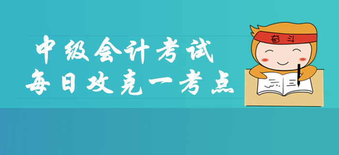 2019年中級(jí)會(huì)計(jì)考試每日攻克一考點(diǎn)，這些內(nèi)容你掌握了嗎？