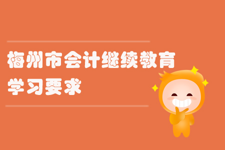 2019年廣東省梅州市會(huì)計(jì)繼續(xù)教育的學(xué)習(xí)要求有什么？
