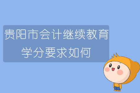 2019年貴陽市會計繼續(xù)教育學(xué)分要求如何？