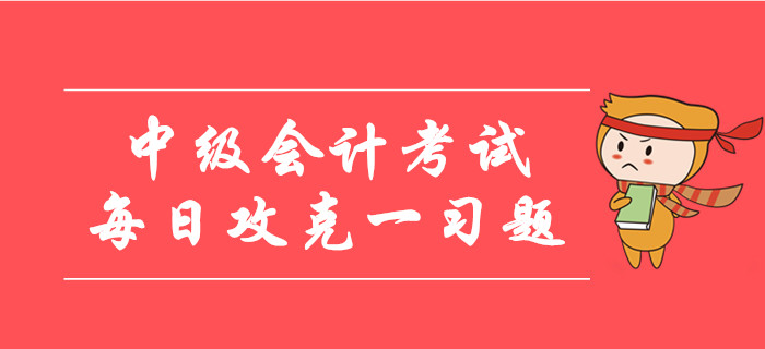 2019年中級(jí)會(huì)計(jì)考試每日攻克一習(xí)題！30天帶您通關(guān)逆襲！