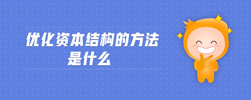 優(yōu)化資本結(jié)構(gòu)的方法是什么 優(yōu)化資本結(jié)構(gòu)的方法是什么