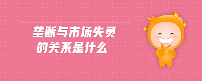 壟斷與市場失靈的關系是什么