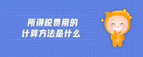 所得稅費(fèi)用的計(jì)算方法是什么