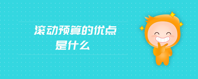 滾動預(yù)算的優(yōu)點是什么