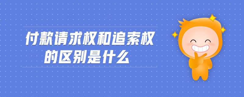 付款請(qǐng)求權(quán)和追索權(quán)的區(qū)別是什么