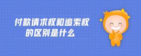 付款請(qǐng)求權(quán)和追索權(quán)的區(qū)別是什么