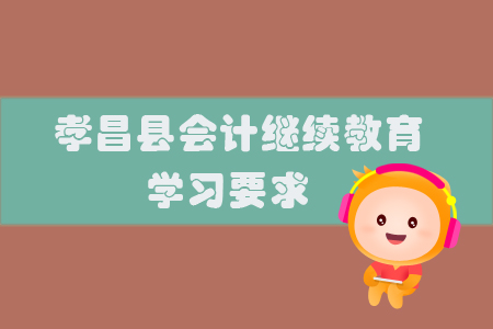 2019年湖北省孝昌縣會(huì)計(jì)繼續(xù)教育有什么學(xué)習(xí)要求你知道嗎？