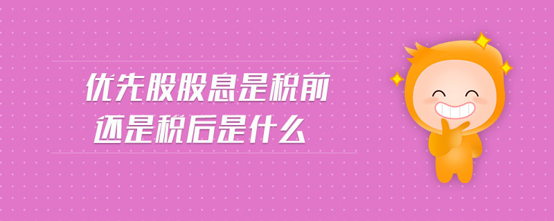 優(yōu)先股股息是稅前還是稅后是什么